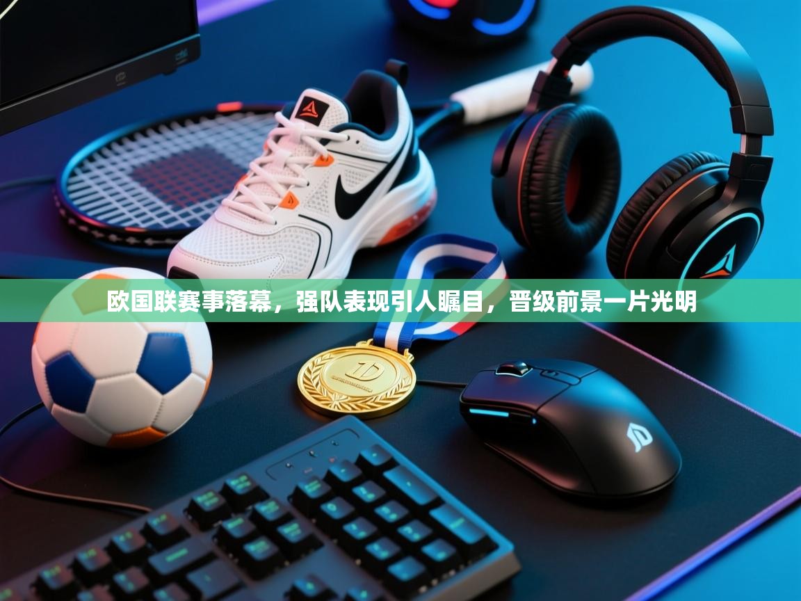 欧国联赛事落幕,强队表现引人瞩目,晋级前景一片光明 第1张