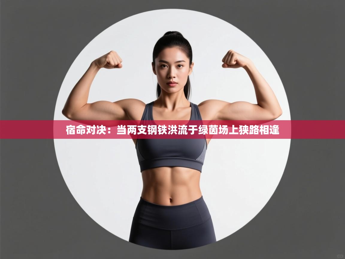 宿命对决：当两支钢铁洪流于绿茵场上狭路相逢  第1张