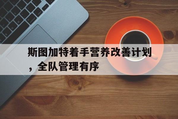 开云体育app-斯图加特着手营养改善计划，全队管理有序的简单介绍