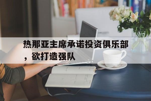开云体育网页版入口-热那亚主席承诺投资俱乐部，欲打造强队的简单介绍